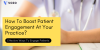 How To Boost Patient Engagement At Your Practice_