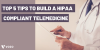 TOP 5 TIPS TO BUILD A HIPAA COMPLAINT TELEMEDICINE