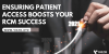 ENSURING PATIENT ACCESS BOOSTS YOUR RCM SUCCESS