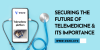 SECURING THE FUTURE OF TELEMEDICINE & ITS IMPORTANCE